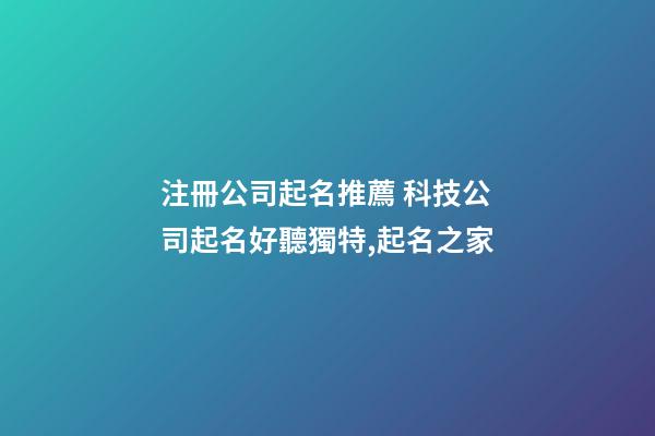 注冊公司起名推薦 科技公司起名好聽獨特,起名之家-第1張-公司起名-玄機派